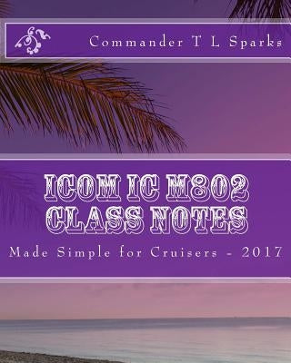 Icom IC M802 Class Notes: Made Simple for Cruisers by Sparks Cdr, T. L.