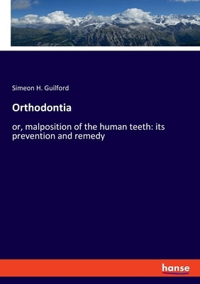 Orthodontia: or, malposition of the human teeth: its prevention and remedy by Guilford, Simeon H.