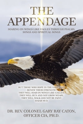 The Appendage: Soaring on Wings Like Eagles Through Psalms, Songs and Spiritual Songs by Caton Officer Cia, Rev Colone