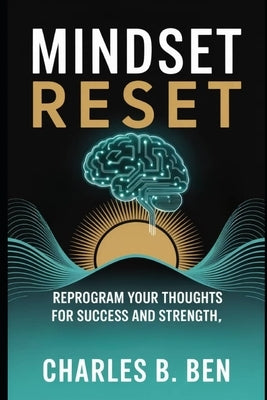 Mindset Reset: Reprogram Your Thoughts for Success and Strength by Ben, Charles B.
