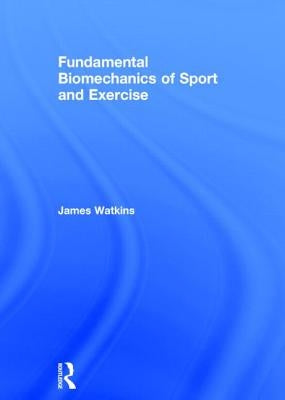 Fundamental Biomechanics of Sport and Exercise by Watkins, James