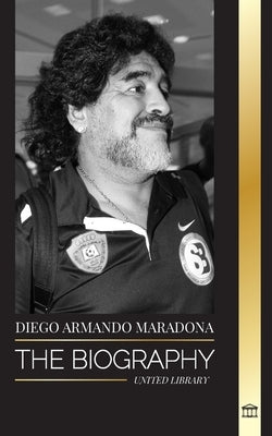 Diego Armando Maradona: The Biography of Argentinia's Controversial Soccer (Football) Star Blessed with God's Touch by Library, United