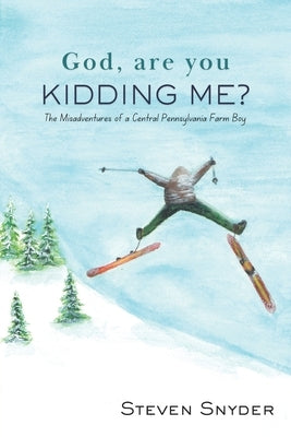 God, Are You Kidding Me?: The Misadventures of a Central Pennsylvania Farm Boy by Snyder, Steve