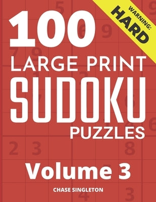 100 Large Print Hard Sudoku Puzzles - Volume 3 - One Puzzle Per Page - Solutions Included - Puzzle Book For Adults by Singleton, Chase