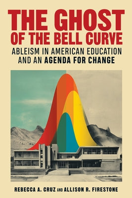 The Ghost of the Bell Curve: Ableism in American Education and an Agenda for Change by Cruz, Rebecca A.