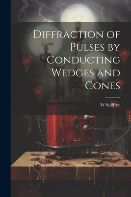 Diffraction of Pulses by Conducting Wedges and Cones by Sollfrey, W.