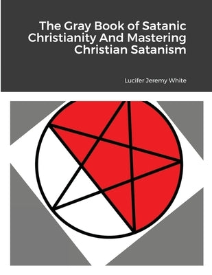 The Gray Book of Satanic Christianity And Mastering Christian Satanism by Jeremy White, Lucifer
