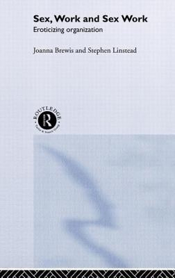 Sex, Work and Sex Work: Eroticizing Organization by Brewis, Joanna