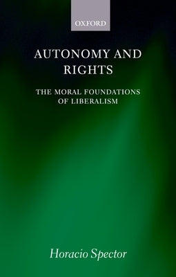Autonomy and Rights: The Moral Foundations of Liberalism by Spector, Horacio