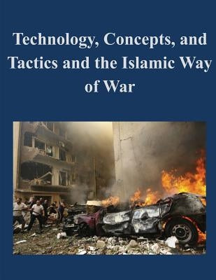 Technology, Concepts, and Tactics and the Islamic Way of War by U. S. Army Command and General Staff Col