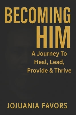 Becoming Him: A Journey to Heal, Lead, Provide, & Thrive by Favors, Jojuania