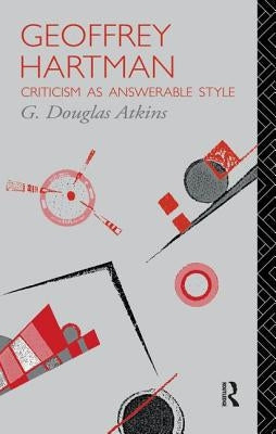 Geoffrey Hartman: Criticism as Answerable Style by Atkins, G. Douglas