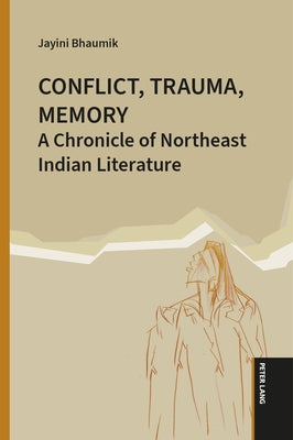 Conflict, Trauma, Memory: A Chronicle of Northeast Indian Literature by Bhaumik, Jayini