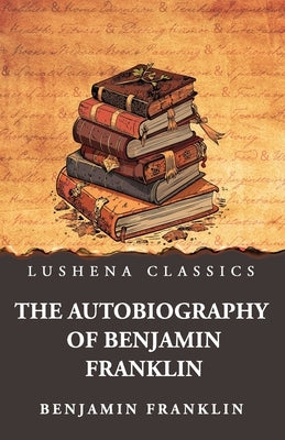 The Autobiography of Benjamin Franklin by Benjamin Franklin