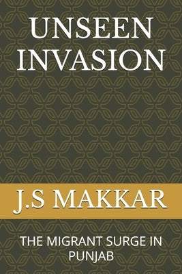 Unseen Invasion: The Migrant Surge in Punjab by Makkar, J. S.