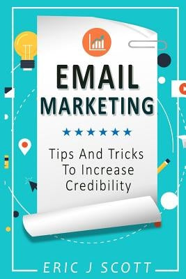 Email Marketing: Tips and Tricks to Increase Credibility by Scott, Eric J.