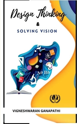 Design Thinking And Solving Vision by Ganapathi, Vigneshwaran