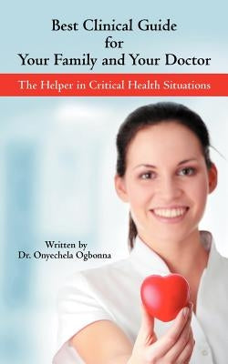 Best Clinical Guide for Your Family and Your Doctor: The Helper in Critical Health Situations by Ogbonna, Onyechela