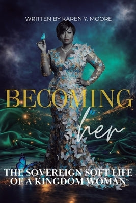 Becoming Her: The Sovereign Soft Life of a Kingdom Woman by Moore, Karen y.