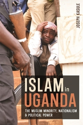 Islam in Uganda: The Muslim Minority, Nationalism & Political Power by Kasule, Joseph