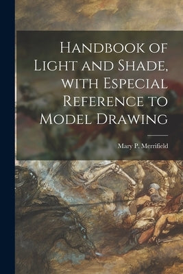 Handbook of Light and Shade, With Especial Reference to Model Drawing by Merrifield, Mary P. (Mary Philadelphi