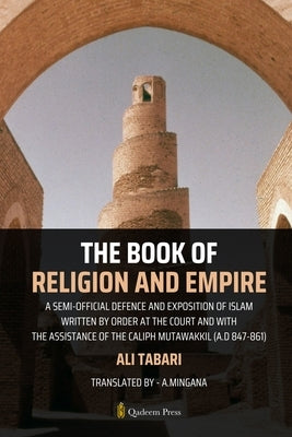 The Book Of Religion And Empire: A semi-official defence and exposition of Islam Written by order at the court and with the assistance of the Caliph M by Tabari, Ali