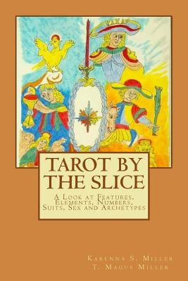 Tarot by the Slice: A Look at Features, Elements, Numbers, Suits, Sex and Archetypes by Miller, T. Magus