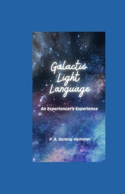 Galactic Light Language: An Experiencer's Experience by Hemmer, P. A. Serena