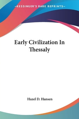 Early Civilization In Thessaly by Hansen, Hazel D.