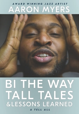 Bi The Way: Tall Tales & Lessons Learned by Myers, Aaron Leroy, II