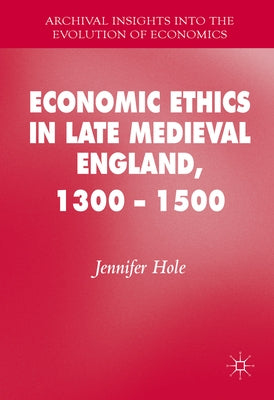 Economic Ethics in Late Medieval England, 1300-1500 by Hole, Jennifer