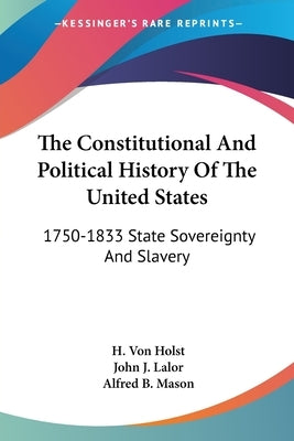 The Constitutional And Political History Of The United States: 1750-1833 State Sovereignty And Slavery by Holst, H. Von