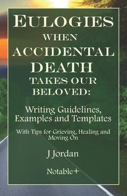 Eulogies When Accidental Death Takes Our Beloved: Writing Guidelines, Examples and Templates by Jordan, J.