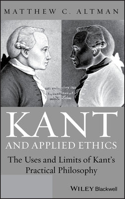 Kant and Applied Ethics: The Uses and Limits of Kant's Practical Philosophy by Altman, Matthew C.