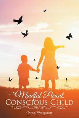 Mindful Parent, Conscious Child by Montgomery, Venus
