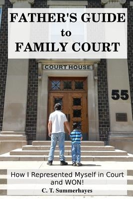 Father's Guide to Family Court: How I Represented Myself in Family Court - and WON! by Summerhayes, C. T.