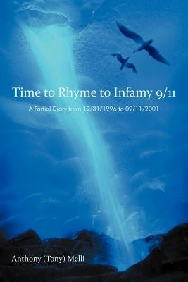 Time to Rhyme to Infamy 9/11: A Partial Diary from 12/31/1996 to 09/11/2001 by Melli, Anthony (Tony)