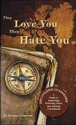 They Love You They Hate You: Discovering Leadership - A Guide to Leadership, Retaining Talent and Building Commitment by Shelton, Edward J.