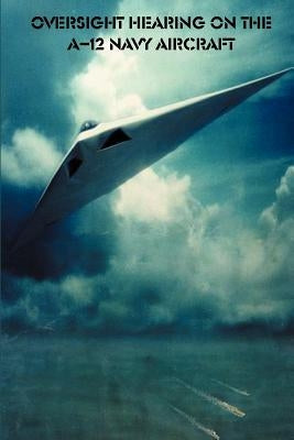 Oversight Hearing on the A-12 Navy Aircraft by Government Reprints Press