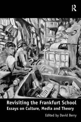 Revisiting the Frankfurt School: Essays on Culture, Media and Theory by Berry, David
