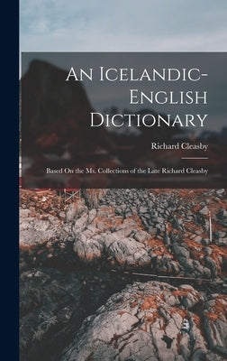 An Icelandic-English Dictionary: Based On the Ms. Collections of the Late Richard Cleasby by Cleasby, Richard