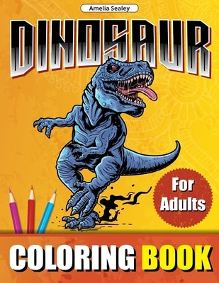 Prehistoric Animals Coloring Book for Adults: Amazing Dinosaurs, Adult Coloring Book for Relaxation and Stress Relief by Sealey, Amelia