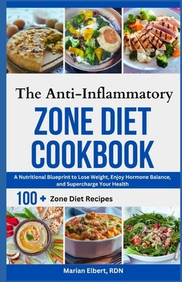 The Anti-Inflammatory Zone Diet Cookbook: A Nutritional Blueprint to Lose Weight, Enjoy Hormone Balance, and Supercharge Your Health by Elbert Rdn, Marian