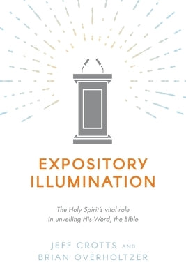 Expository Illumination: The Holy Spirit's vital role in unveiling His Word, the Bible by Overholtzer, Brian
