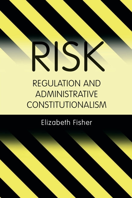 Risk Regulation and Administrative Constitutionalism by Fisher, Elizabeth