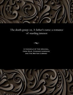 The Death Grasp: Or, a Father's Curse: A Romance of Startling Interest by Prest, Thomas Peckett