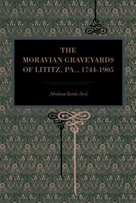 The Moravian Graveyards of Lititz, Pa., 1744-1905 by Beck, Abraham Reinke