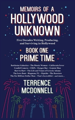 Memoirs of a Hollywood Unknown - Five Decades Writing, Producing and Surviving in Hollywood - Book One: Prime Time by McDonnell, Terrence