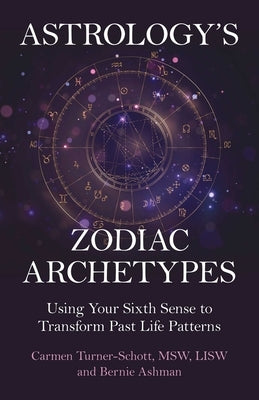 Astrology's Zodiac Archetypes: Using Your Sixth Sense to Transform Past Life Patterns by Turner-Schott Msw Lisw, Carmen