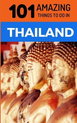 101 Amazing Things to Do in Thailand: Thailand Travel Guide by Amazing Things, 101